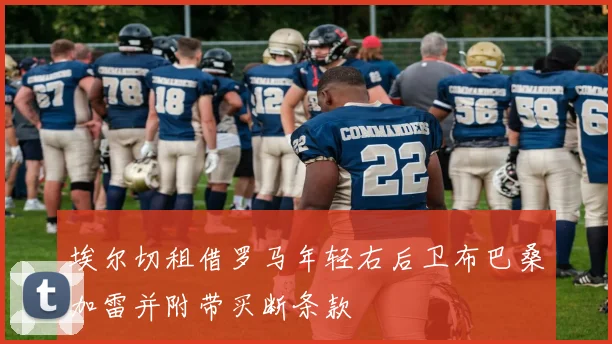 埃尔切租借罗马年轻右后卫布巴桑加雷并附带买断条款