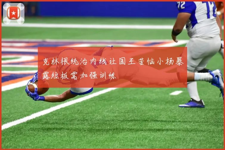 克林根统治内线让国王苦恼小杨暴露短板需加强训练