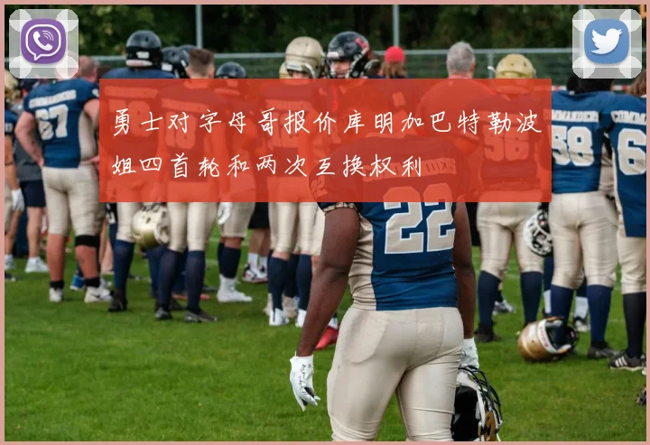 勇士对字母哥报价库明加巴特勒波姐四首轮和两次互换权利