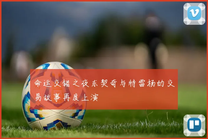 命运交错之夜东契奇与特雷杨的交易故事再度上演