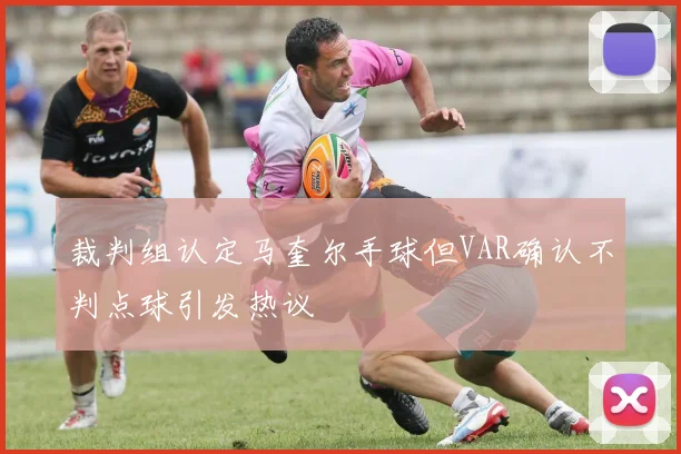 裁判组认定马奎尔手球但VAR确认不判点球引发热议