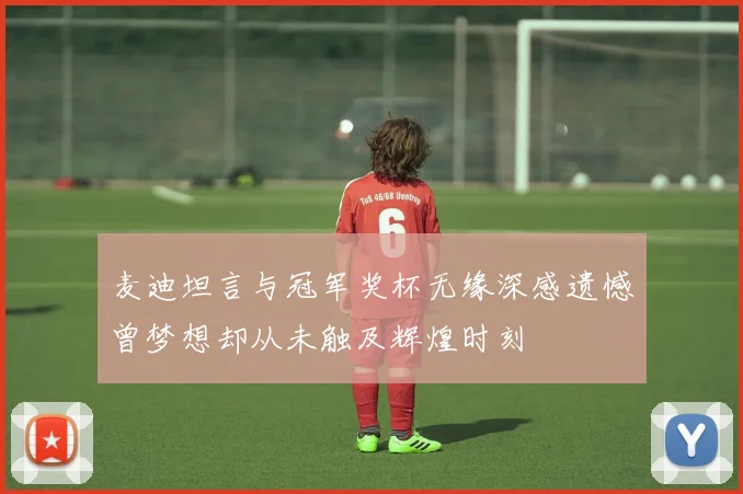 麦迪坦言与冠军奖杯无缘深感遗憾曾梦想却从未触及辉煌时刻