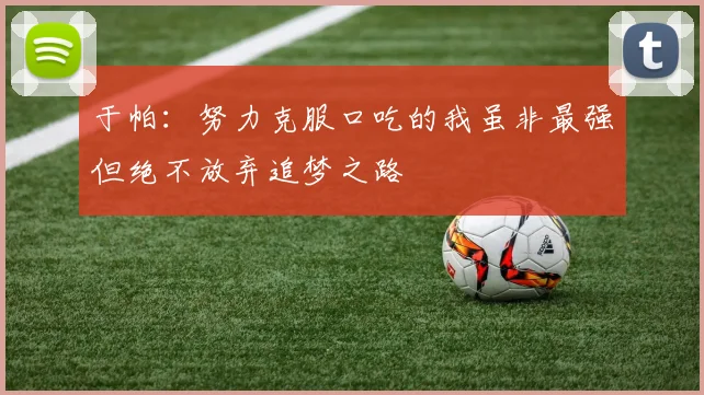 于帕：努力克服口吃的我虽非最强但绝不放弃追梦之路