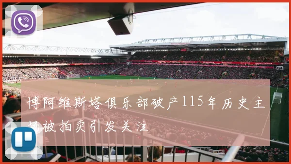 博阿维斯塔俱乐部破产115年历史主场被拍卖引发关注